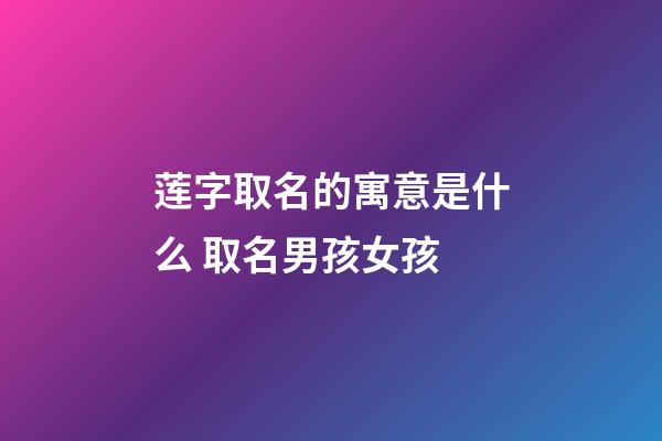 莲字取名的寓意是什么 取名男孩女孩